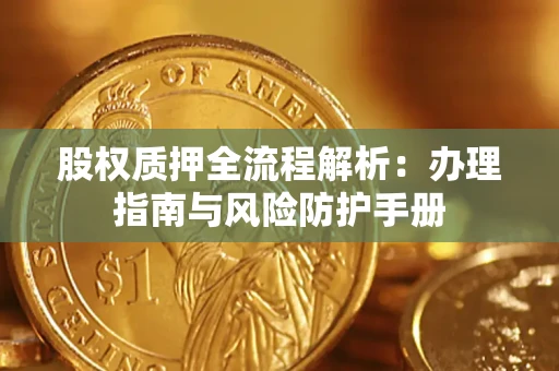 武汉股权质押全流程解析：办理指南与风险防护手册