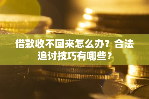 武汉借款收不回来怎么办？合法追讨技巧有哪些？