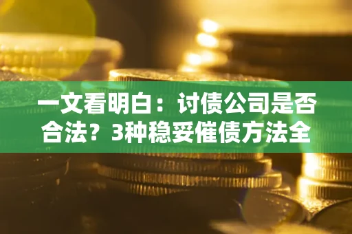 武汉一文看明白：讨债公司是否合法？3种稳妥催债方法全解析
