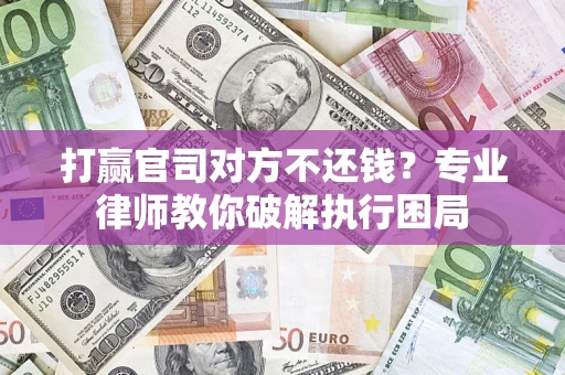 武汉打赢官司对方不还钱？专业律师教你破解执行困局