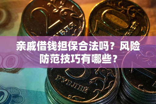 武汉亲戚借钱担保合法吗？风险防范技巧有哪些？