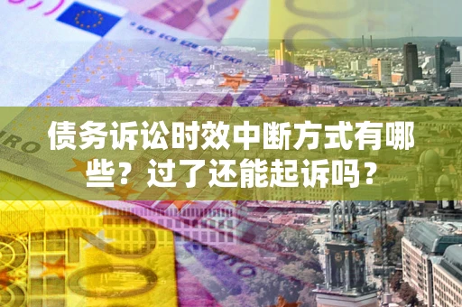 武汉债务诉讼时效中断方式有哪些？过了还能起诉吗？