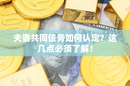 武汉夫妻共同债务如何认定？这几点必须了解！