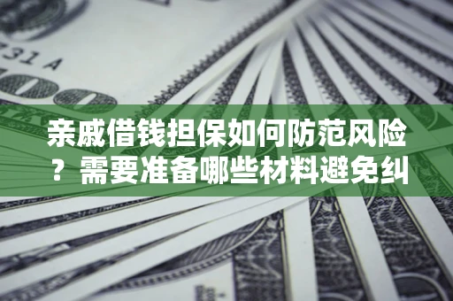 武汉亲戚借钱担保如何防范风险？需要准备哪些材料避免纠纷？
