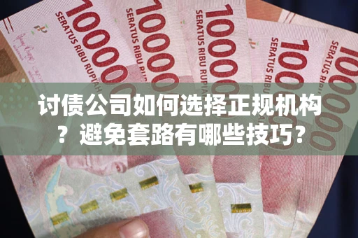 武汉讨债公司如何选择正规机构？避免套路有哪些技巧？