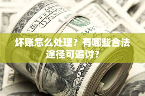 武汉坏账怎么处理？有哪些合法途径可追讨？