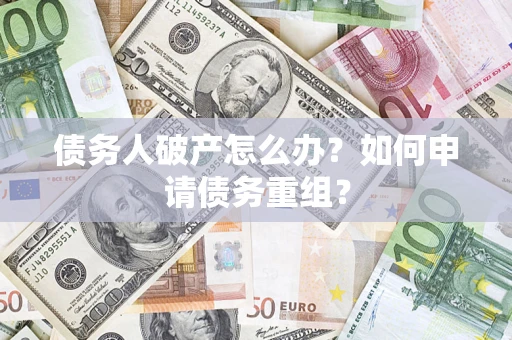 武汉债务人破产怎么办？如何申请债务重组？