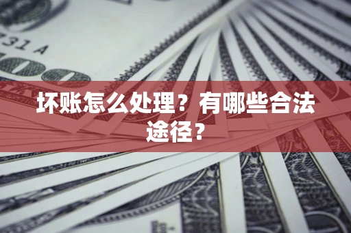 武汉坏账怎么处理？有哪些合法途径？