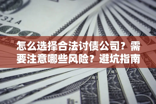 武汉怎么选择合法讨债公司？需要注意哪些风险？避坑指南来了！