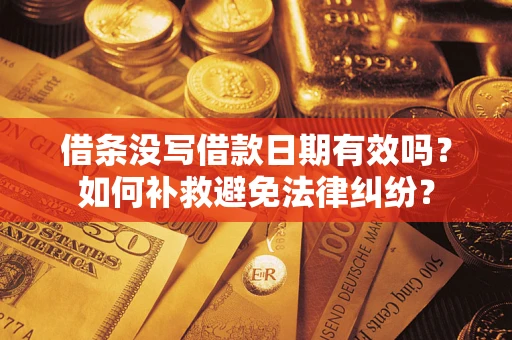 武汉借条没写借款日期有效吗？如何补救避免法律纠纷？