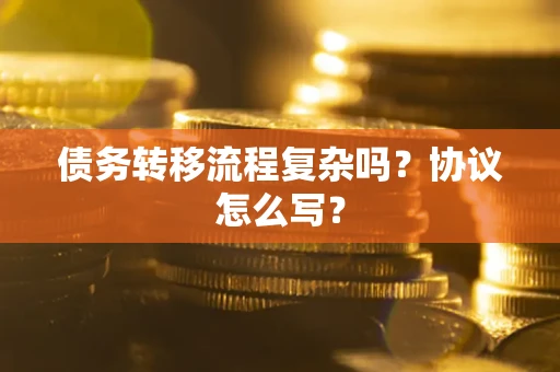 武汉债务转移流程复杂吗？协议怎么写？