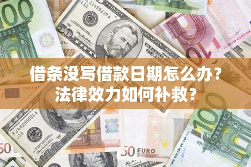 武汉借条没写借款日期怎么办?法律效力如何补救? 武汉借条没写借款日期怎么办?法律效力如何补救?