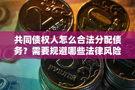 武汉共同债权人怎么合法分配债务？需要规避哪些法律风险？