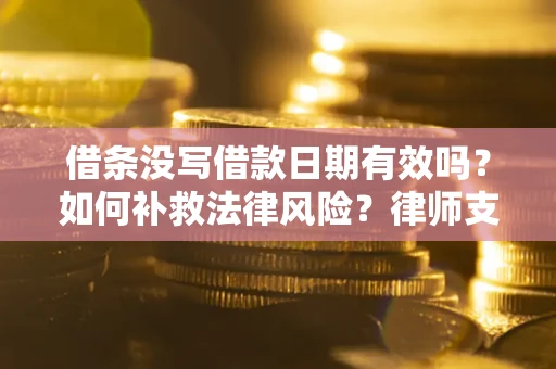 武汉借条没写借款日期有效吗？如何补救法律风险？律师支招