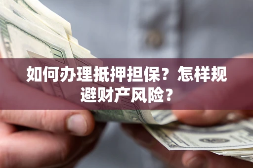 武汉如何办理抵押担保？怎样规避财产风险？