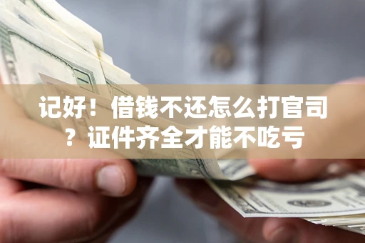 武汉记好！借钱不还怎么打官司？证件齐全才能不吃亏
