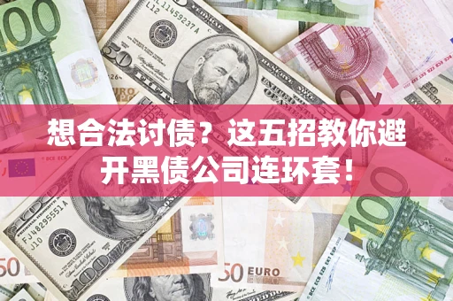 武汉想合法讨债？这五招教你避开黑债公司连环套！