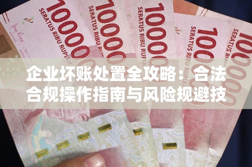 武汉企业坏账处置全攻略：合法合规操作指南与风险规避技巧解析
