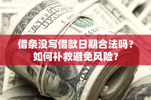 武汉借条没写借款日期合法吗？如何补救避免风险？