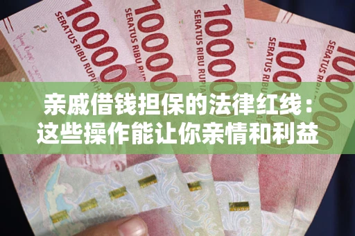 武汉亲戚借钱担保的法律红线：这些操作能让你亲情和利益两不误