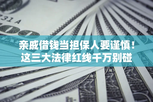 武汉亲戚借钱当担保人要谨慎！这三大法律红线千万别碰