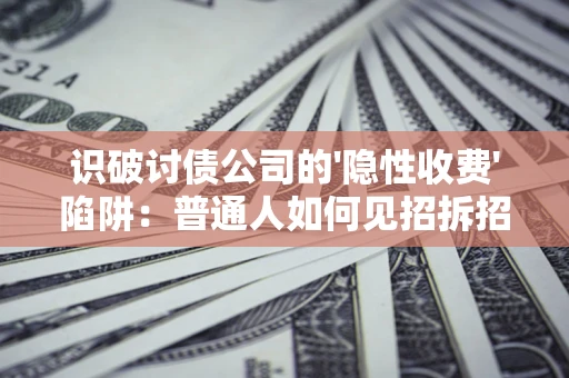 武汉识破讨债公司的'隐性收费'陷阱：普通人如何见招拆招？