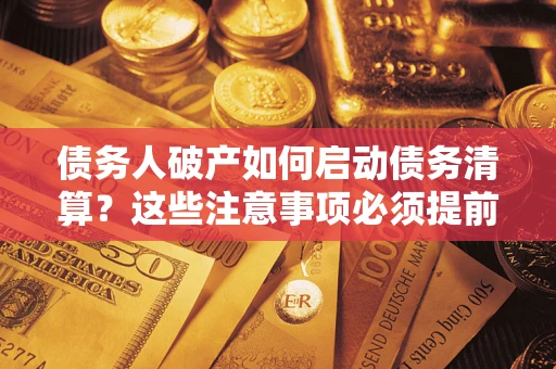 武汉债务人破产如何启动债务清算？这些注意事项必须提前知道