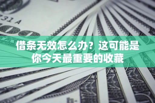 武汉借条无效怎么办？这可能是你今天最重要的收藏