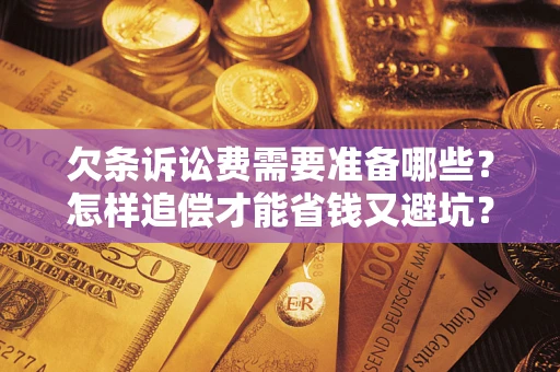 武汉欠条诉讼费需要准备哪些？怎样追偿才能省钱又避坑？