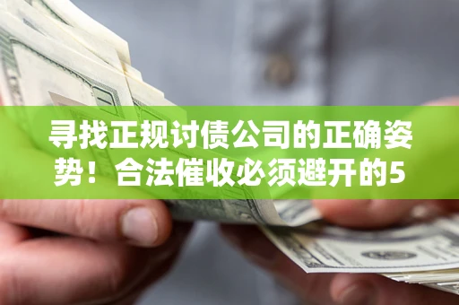 武汉寻找正规讨债公司的正确姿势！合法催收必须避开的5大雷区
