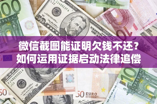 武汉微信截图能证明欠钱不还？如何运用证据启动法律追偿程序？