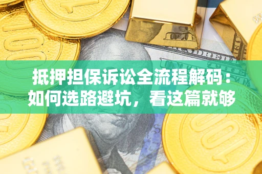 武汉抵押担保诉讼全流程解码：如何选路避坑，看这篇就够了
