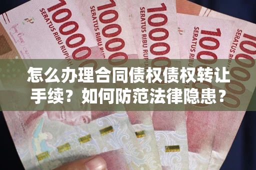 武汉怎么办理合同债权债权转让手续？如何防范法律隐患？