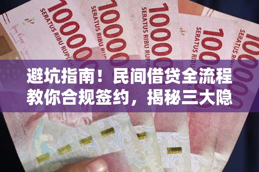 武汉避坑指南！民间借贷全流程教你合规签约，揭秘三大隐形陷阱