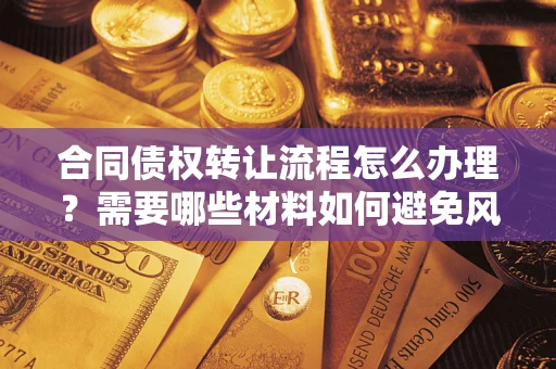 武汉合同债权转让流程怎么办理？需要哪些材料如何避免风险？