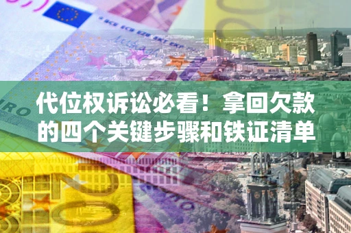 武汉代位权诉讼必看!拿回欠款的四个关键步骤和铁证清单 武汉代位权诉讼必看!拿回欠款的四个关键步骤和铁证清单