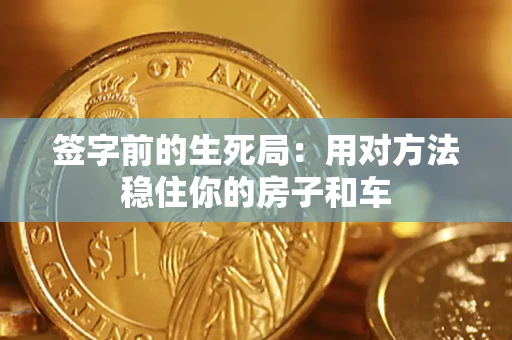 武汉签字前的生死局：用对方法稳住你的房子和车