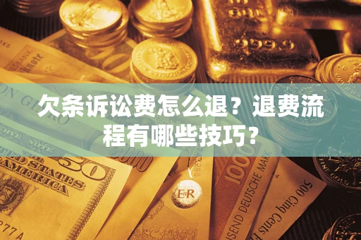 武汉欠条诉讼费怎么退？退费流程有哪些技巧？