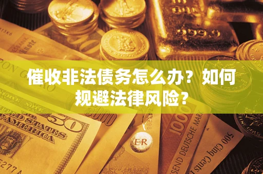 武汉催收非法债务怎么办？如何规避法律风险？