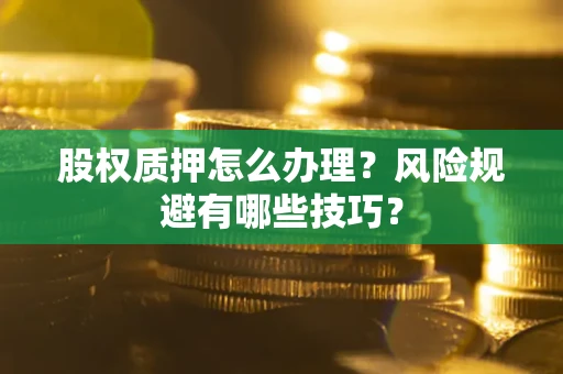 武汉股权质押怎么办理？风险规避有哪些技巧？
