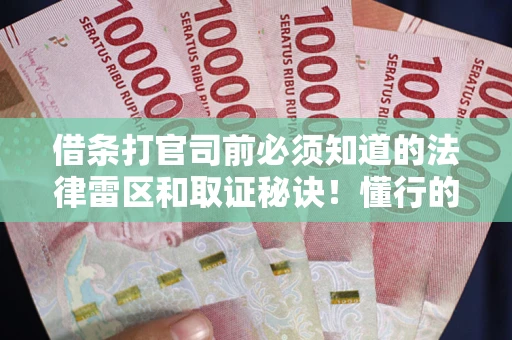 武汉借条打官司前必须知道的法律雷区和取证秘诀！懂行的人已经留好这些证据