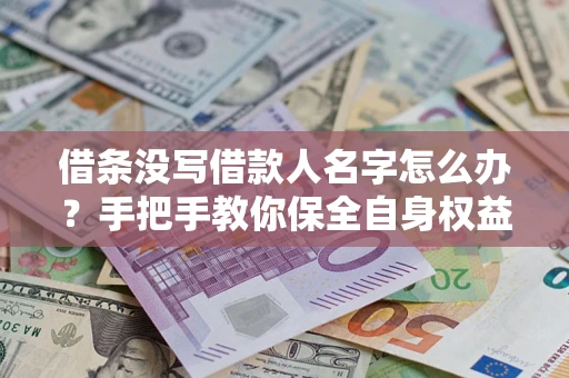 武汉借条没写借款人名字怎么办？手把手教你保全自身权益