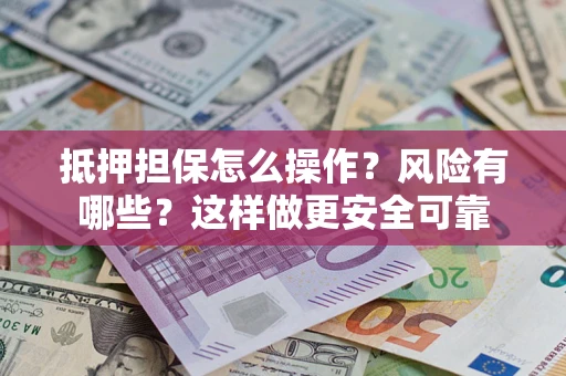 武汉抵押担保怎么操作？风险有哪些？这样做更安全可靠