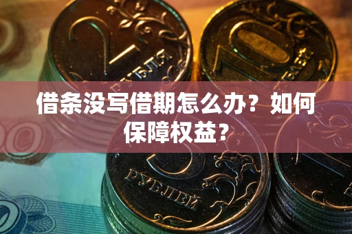 武汉借条没写借期怎么办？如何保障权益？