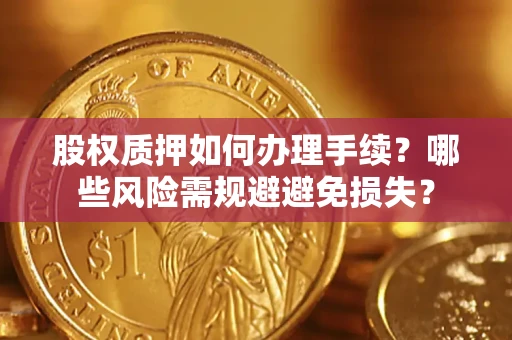 武汉股权质押如何办理手续？哪些风险需规避避免损失？