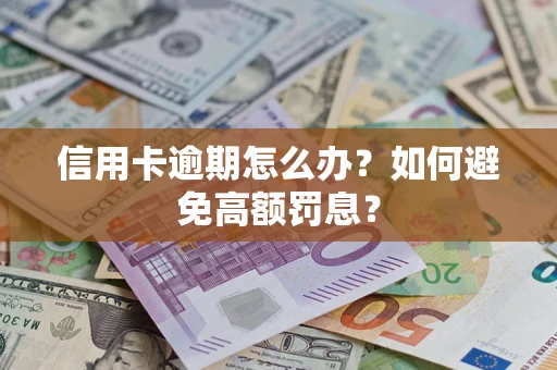 武汉信用卡逾期怎么办？如何避免高额罚息？
