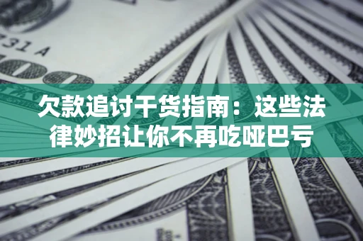 武汉欠款追讨干货指南：这些法律妙招让你不再吃哑巴亏