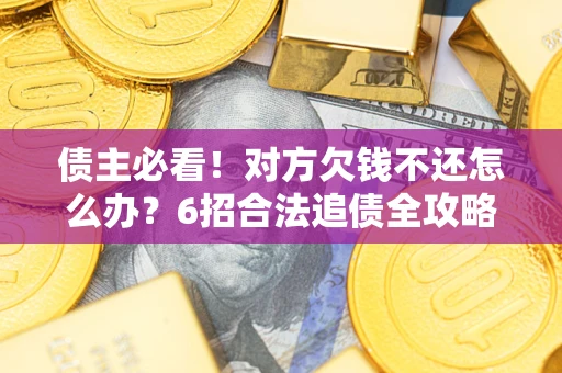 武汉债主必看！对方欠钱不还怎么办？6招合法追债全攻略