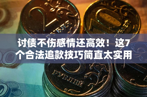 武汉讨债不伤感情还高效！这7个合法追款技巧简直太实用