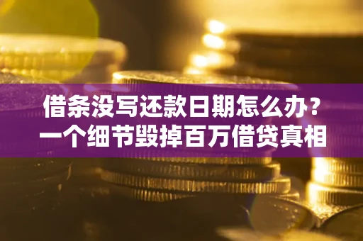 武汉借条没写还款日期怎么办？一个细节毁掉百万借贷真相